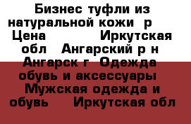 Бизнес-туфли из натуральной кожи, р.43 › Цена ­ 3 550 - Иркутская обл., Ангарский р-н, Ангарск г. Одежда, обувь и аксессуары » Мужская одежда и обувь   . Иркутская обл.